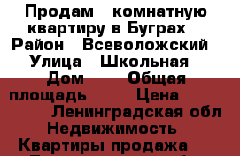 Продам 1 комнатную квартиру в Буграх  › Район ­ Всеволожский  › Улица ­ Школьная  › Дом ­ 4 › Общая площадь ­ 41 › Цена ­ 3 500 000 - Ленинградская обл. Недвижимость » Квартиры продажа   . Ленинградская обл.